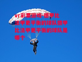 vr彩票游戏-德甲比法甲更平衡的球队德甲比法甲更平衡的球队是哪个