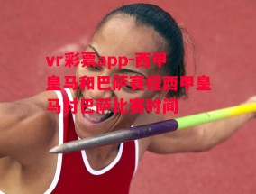 vr彩票app-西甲皇马和巴萨赛程西甲皇马对巴萨比赛时间