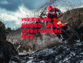 VR彩票官方网站-中超联赛泰达一河南建业天津泰达与河南建业比赛结果