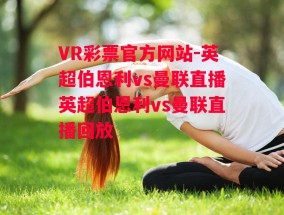 VR彩票官方网站-英超伯恩利vs曼联直播英超伯恩利vs曼联直播回放