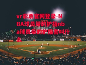 vr彩票官网登录-NBA球员带的护指nba球员带的护指套叫什么