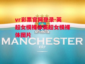 vr彩票官网登录-英超女模裸体英超女模裸体图片