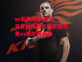 vr彩票app-欧冠马竞对阵切尔西欧冠马竞vs切尔西推荐