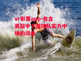 vr彩票app-包含英超中下游球队实力中场的词条