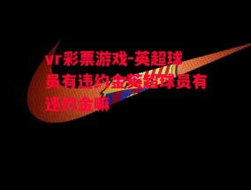 vr彩票游戏-英超球员有违约金英超球员有违约金嘛