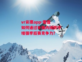 vr彩票app-雷霆如何通过补强内线防守增强季后赛竞争力？