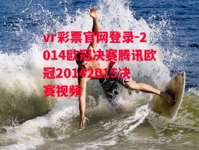 vr彩票官网登录-2014欧冠决赛腾讯欧冠20142015决赛视频