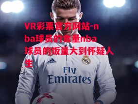 VR彩票官方网站-nba球员的食量nba球员的饭量大到怀疑人生